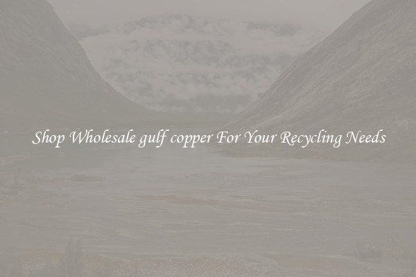 Shop Wholesale gulf copper For Your Recycling Needs