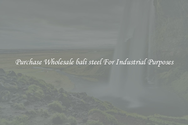 Purchase Wholesale bali steel For Industrial Purposes