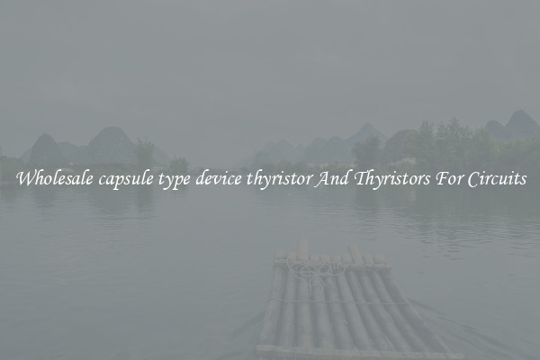 Wholesale capsule type device thyristor And Thyristors For Circuits