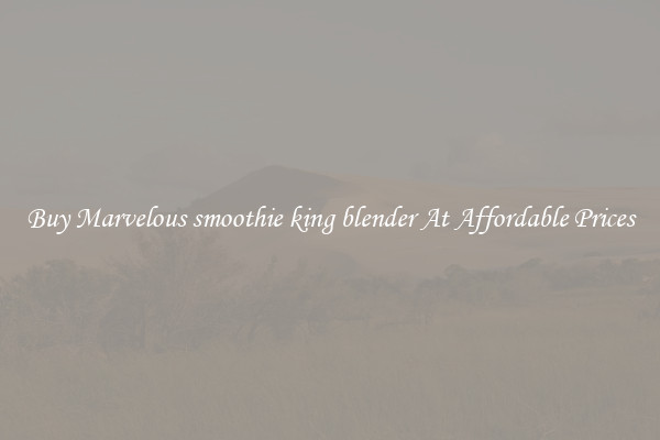 Buy Marvelous smoothie king blender At Affordable Prices