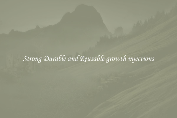 Strong Durable and Reusable growth injections