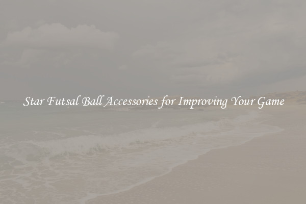 Star Futsal Ball Accessories for Improving Your Game