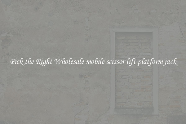 Pick the Right Wholesale mobile scissor lift platform jack
