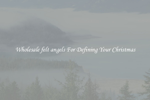Wholesale felt angels For Defining Your Christmas