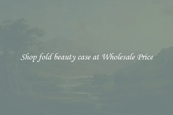 Shop fold beauty case at Wholesale Price