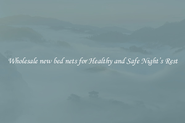 Wholesale new bed nets for Healthy and Safe Night’s Rest