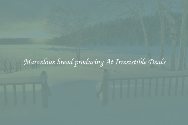 Marvelous bread producing At Irresistible Deals