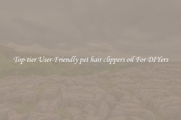 Top-tier User-Friendly pet hair clippers oil For DIYers