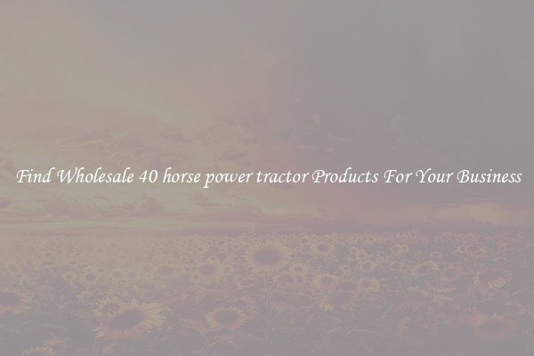 Find Wholesale 40 horse power tractor Products For Your Business