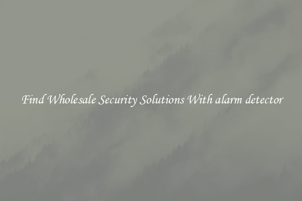 Find Wholesale Security Solutions With alarm detector