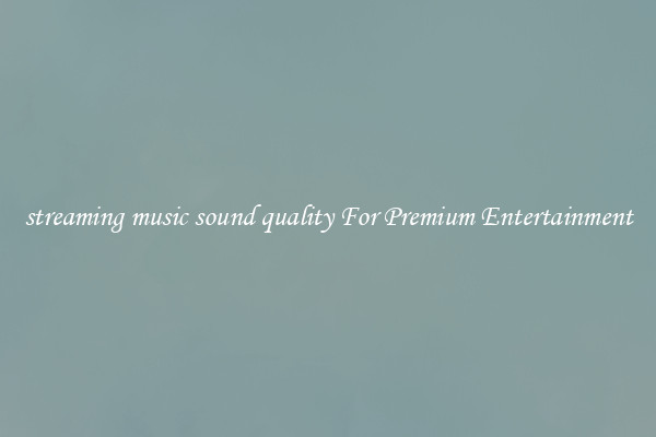 streaming music sound quality For Premium Entertainment