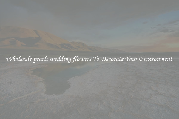 Wholesale pearls wedding flowers To Decorate Your Environment 