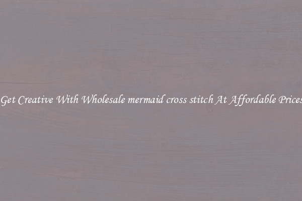 Get Creative With Wholesale mermaid cross stitch At Affordable Prices