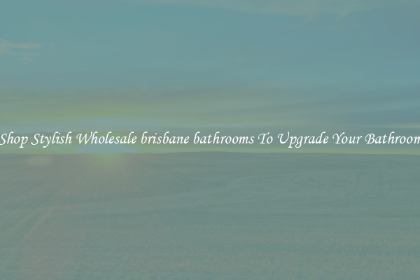 Shop Stylish Wholesale brisbane bathrooms To Upgrade Your Bathroom