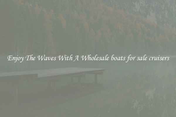 Enjoy The Waves With A Wholesale boats for sale cruisers