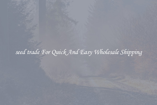 seed trade For Quick And Easy Wholesale Shipping