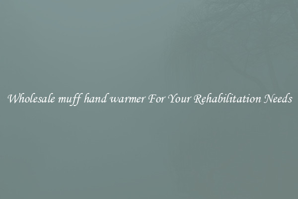 Wholesale muff hand warmer For Your Rehabilitation Needs
