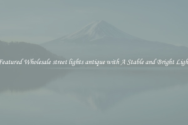 Featured Wholesale street lights antique with A Stable and Bright Light