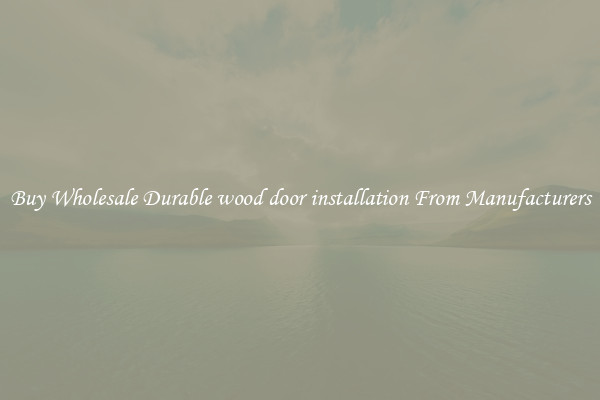 Buy Wholesale Durable wood door installation From Manufacturers