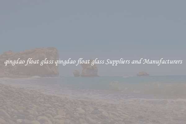 qingdao float glass qingdao float glass Suppliers and Manufacturers