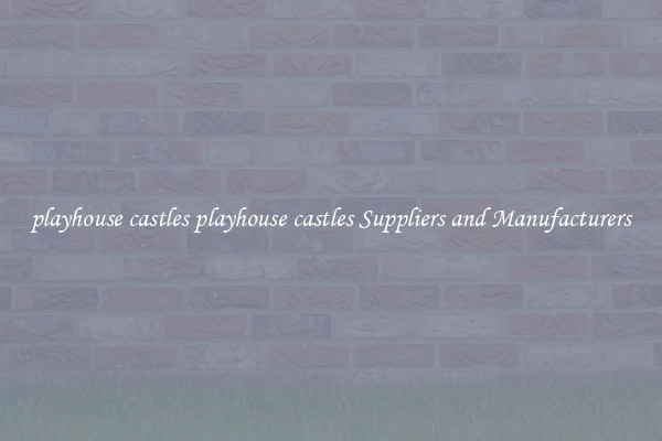 playhouse castles playhouse castles Suppliers and Manufacturers