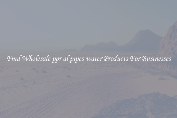 Find Wholesale ppr al pipes water Products For Businesses