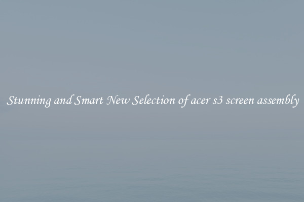Stunning and Smart New Selection of acer s3 screen assembly